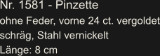 Nr. 1581 - Pinzette ohne Feder, vorne 24 ct. vergoldet schräg, Stahl vernickelt Länge: 8 cm