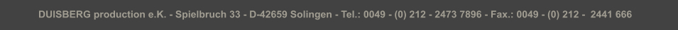DUISBERG production e.K. - Spielbruch 33 - D-42659 Solingen - Tel.: 0049 - (0) 212 - 2473 7896 - Fax.: 0049 - (0) 212 -  2441 666