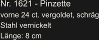 Nr. 1621 - Pinzette vorne 24 ct. vergoldet, schräg Stahl vernickelt Länge: 8 cm